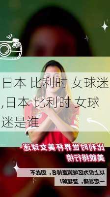 日本 比利时 女球迷,日本 比利时 女球迷是谁