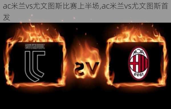 ac米兰vs尤文图斯比赛上半场,ac米兰vs尤文图斯首发