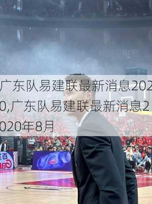 广东队易建联最新消息2020,广东队易建联最新消息2020年8月