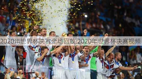2020年世界杯决赛全场回放,2020年世界杯决赛视频