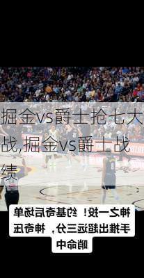 掘金vs爵士抢七大战,掘金vs爵士战绩