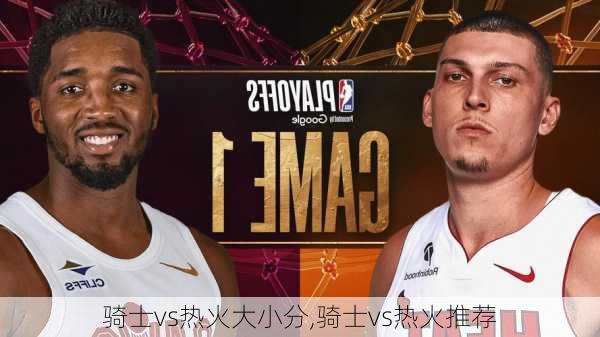 骑士vs热火大小分,骑士vs热火推荐