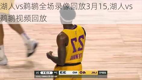 湖人vs鹈鹕全场录像回放3月15,湖人vs鹈鹕视频回放