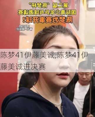 陈梦41伊藤美诚,陈梦41伊藤美诚进决赛
