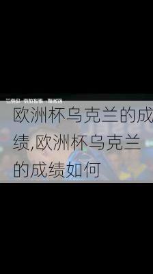 欧洲杯乌克兰的成绩,欧洲杯乌克兰的成绩如何