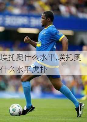 埃托奥什么水平,埃托奥什么水平虎扑