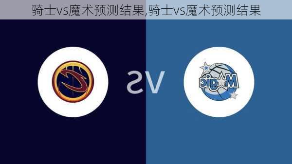 骑士vs魔术预测结果,骑士vs魔术预测结果
