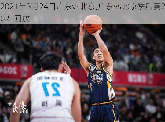 2021年3月24日广东vs北京,广东vs北京季后赛2021回放