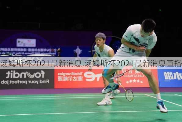 汤姆斯杯2021最新消息,汤姆斯杯2021最新消息直播