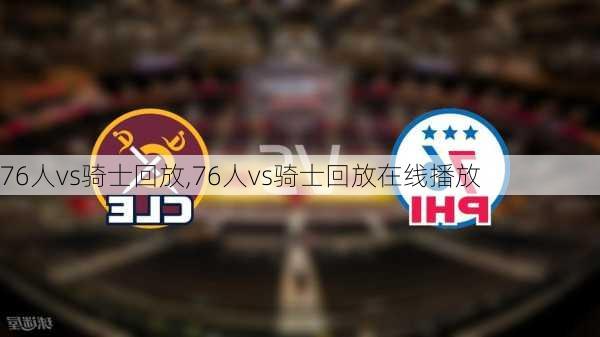 76人vs骑士回放,76人vs骑士回放在线播放