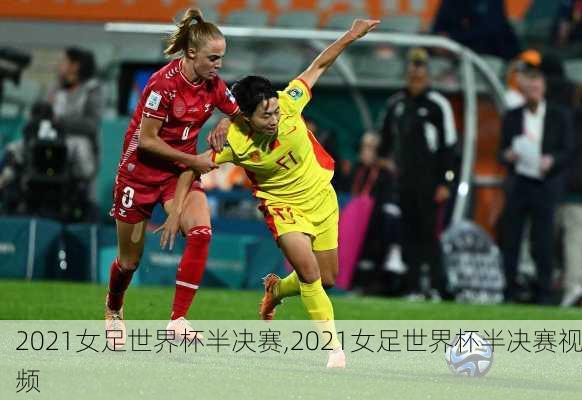 2021女足世界杯半决赛,2021女足世界杯半决赛视频