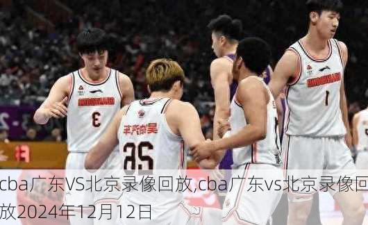 cba广东VS北京录像回放,cba广东vs北京录像回放2024年12月12日