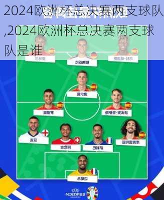 2024欧洲杯总决赛两支球队,2024欧洲杯总决赛两支球队是谁