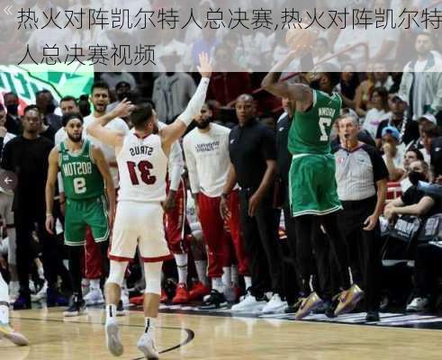 热火对阵凯尔特人总决赛,热火对阵凯尔特人总决赛视频