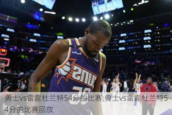 勇士vs雷霆杜兰特54分的比赛,勇士vs雷霆杜兰特54分的比赛回放