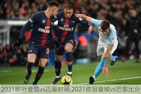 2021欧冠曼城vs巴黎时间,2021欧冠曼城vs巴黎比分