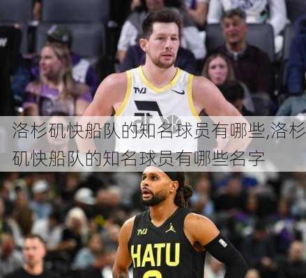 洛杉矶快船队的知名球员有哪些,洛杉矶快船队的知名球员有哪些名字