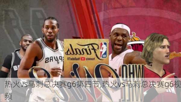热火vs马刺总决赛g6第四节,热火vs马刺总决赛g6视频