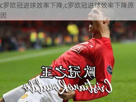 c罗欧冠进球效率下降,c罗欧冠进球效率下降原因