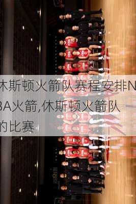 休斯顿火箭队赛程安排NBA火箭,休斯顿火箭队的比赛