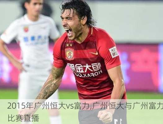 2015年广州恒大vs富力,广州恒大与广州富力比赛直播