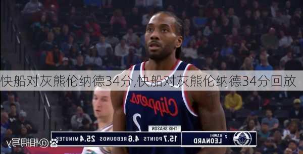 快船对灰熊伦纳德34分,快船对灰熊伦纳德34分回放