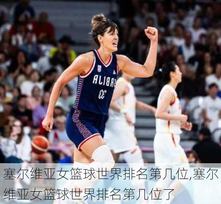塞尔维亚女篮球世界排名第几位,塞尔维亚女篮球世界排名第几位了