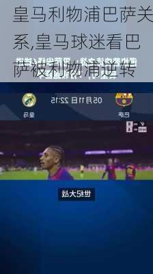 皇马利物浦巴萨关系,皇马球迷看巴萨被利物浦逆转