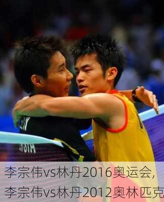 李宗伟vs林丹2016奥运会,李宗伟vs林丹2012奥林匹克