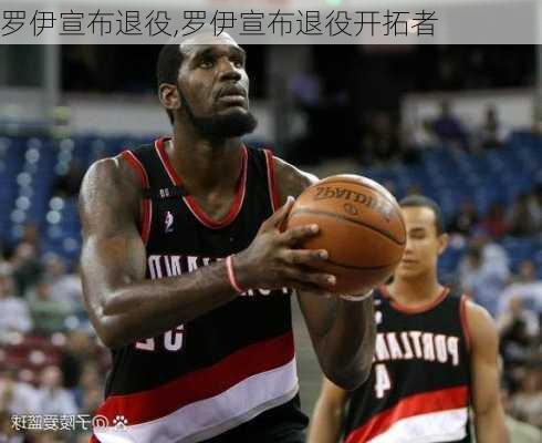 罗伊宣布退役,罗伊宣布退役开拓者