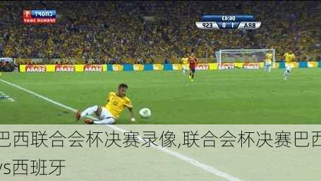 巴西联合会杯决赛录像,联合会杯决赛巴西vs西班牙