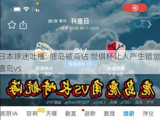 日本球迷吐槽: 鹿岛被高估 世俱杯让人产生错觉,鹿岛vs