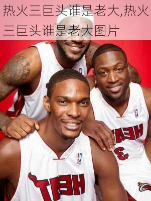 热火三巨头谁是老大,热火三巨头谁是老大图片