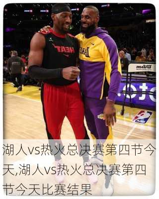 湖人vs热火总决赛第四节今天,湖人vs热火总决赛第四节今天比赛结果