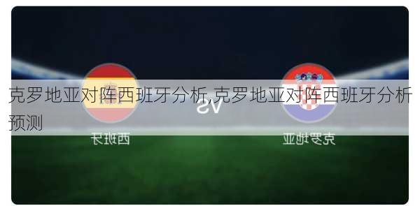 克罗地亚对阵西班牙分析,克罗地亚对阵西班牙分析预测