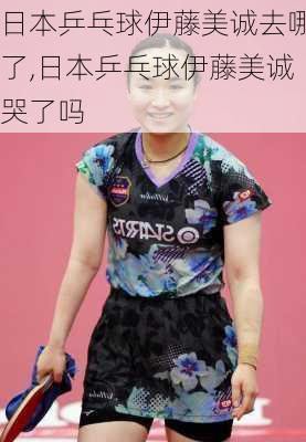 日本乒乓球伊藤美诚去哪了,日本乒乓球伊藤美诚哭了吗