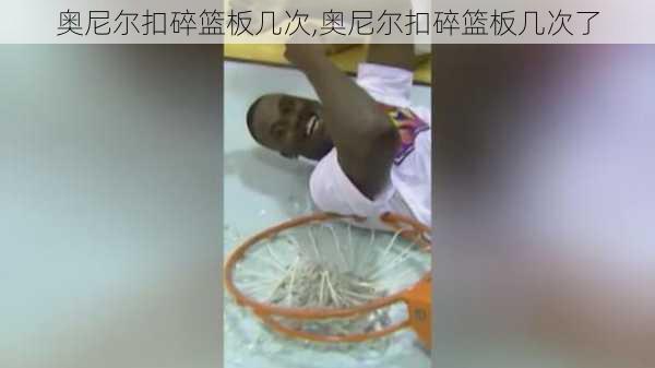 奥尼尔扣碎篮板几次,奥尼尔扣碎篮板几次了