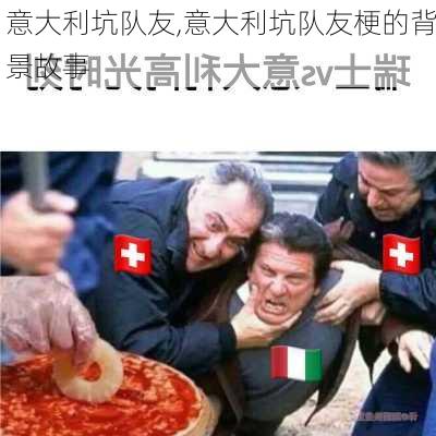 意大利坑队友,意大利坑队友梗的背景故事