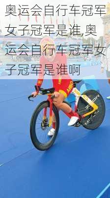 奥运会自行车冠军女子冠军是谁,奥运会自行车冠军女子冠军是谁啊