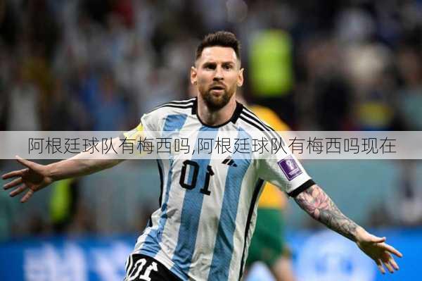 阿根廷球队有梅西吗,阿根廷球队有梅西吗现在