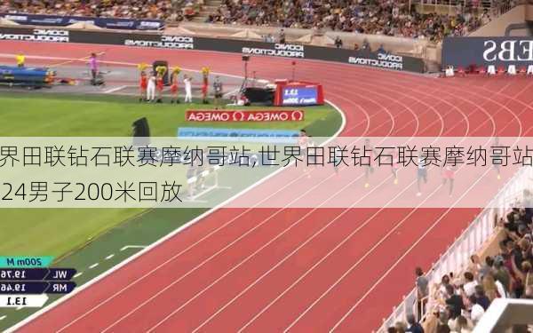 世界田联钻石联赛摩纳哥站,世界田联钻石联赛摩纳哥站2024男子200米回放