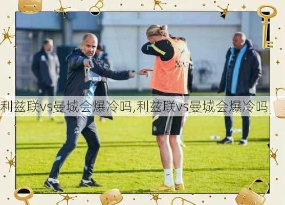 利兹联vs曼城会爆冷吗,利兹联vs曼城会爆冷吗