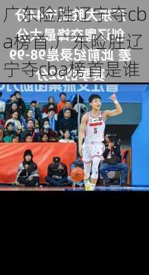 广东险胜辽宁夺cba榜首,广东险胜辽宁夺cba榜首是谁