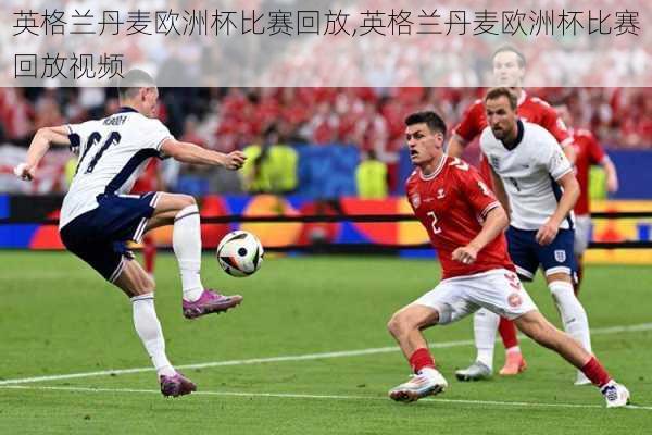 英格兰丹麦欧洲杯比赛回放,英格兰丹麦欧洲杯比赛回放视频