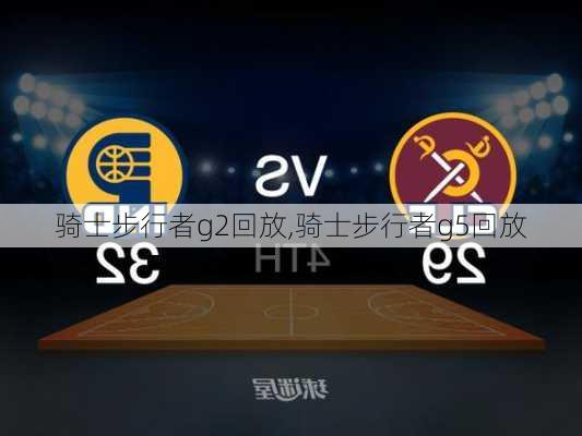 骑士步行者g2回放,骑士步行者g5回放