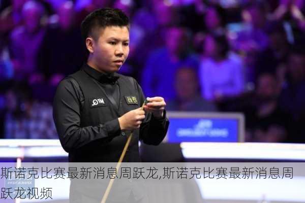 斯诺克比赛最新消息周跃龙,斯诺克比赛最新消息周跃龙视频