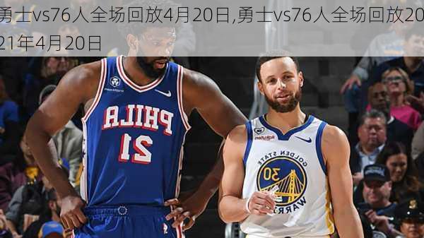 勇士vs76人全场回放4月20日,勇士vs76人全场回放2021年4月20日