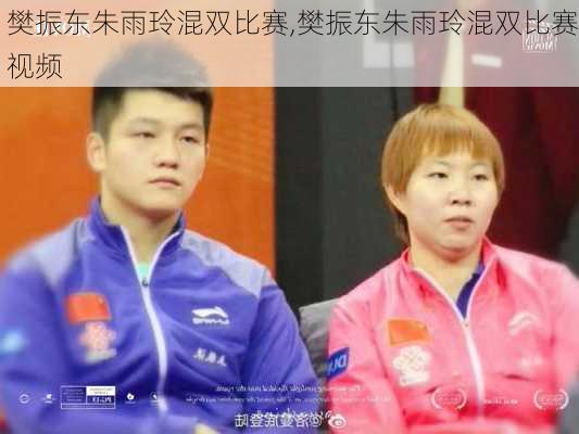 樊振东朱雨玲混双比赛,樊振东朱雨玲混双比赛视频