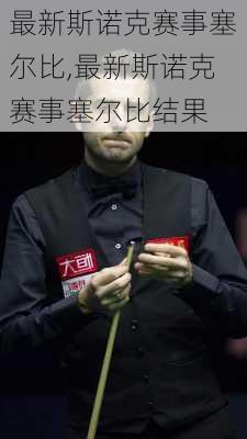 最新斯诺克赛事塞尔比,最新斯诺克赛事塞尔比结果
