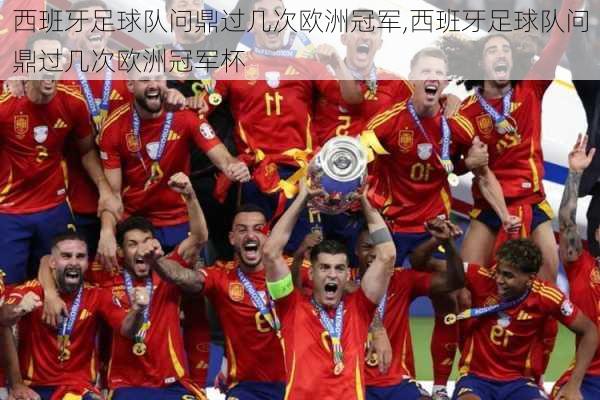 西班牙足球队问鼎过几次欧洲冠军,西班牙足球队问鼎过几次欧洲冠军杯